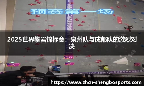 2025世界攀岩锦标赛:泉州队与成都队的激烈对决