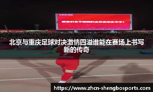 北京与重庆足球对决激情四溢谁能在赛场上书写新的传奇