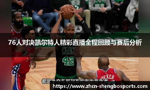 76人对决凯尔特人精彩直播全程回顾与赛后分析